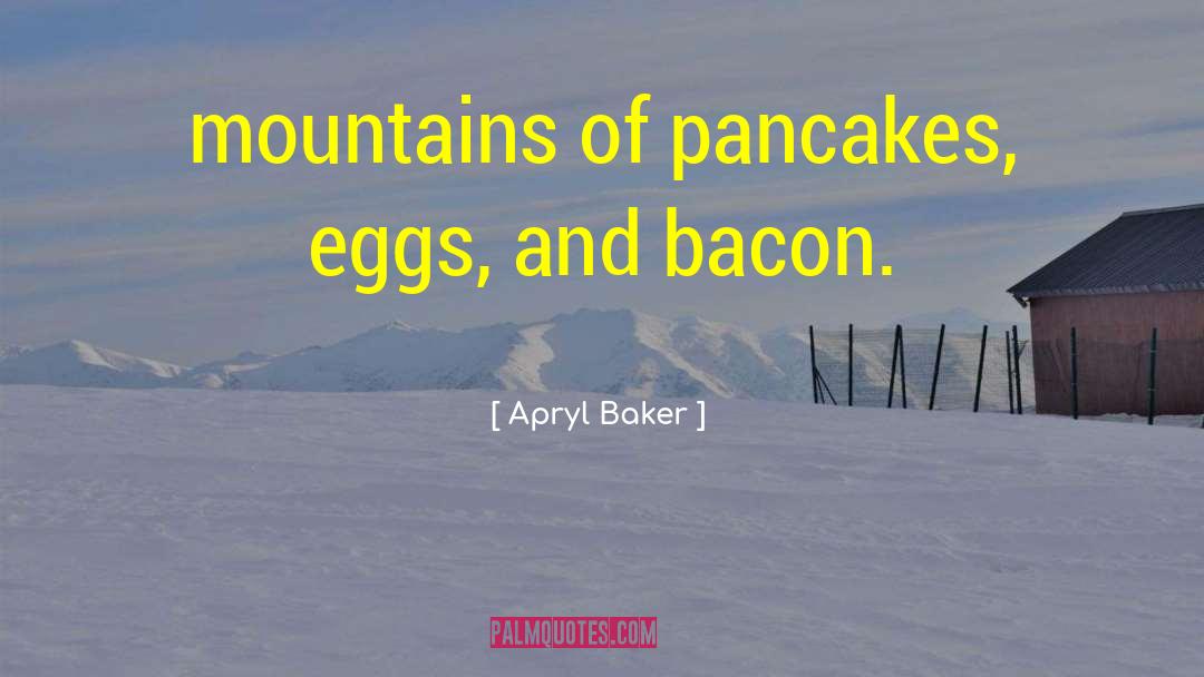 Apryl Baker Quotes: mountains of pancakes, eggs, and