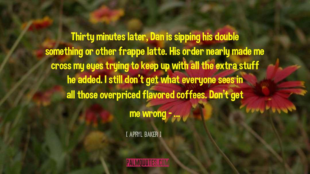 Apryl Baker Quotes: Thirty minutes later, Dan is