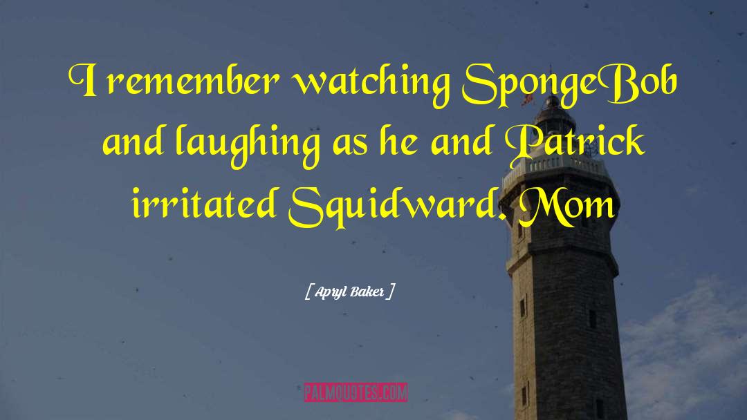 Apryl Baker Quotes: I remember watching SpongeBob and