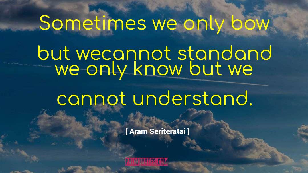 Aram Seriteratai Quotes: Sometimes we only bow but