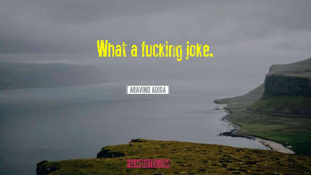 Aravind Adiga Quotes: What a fucking joke.