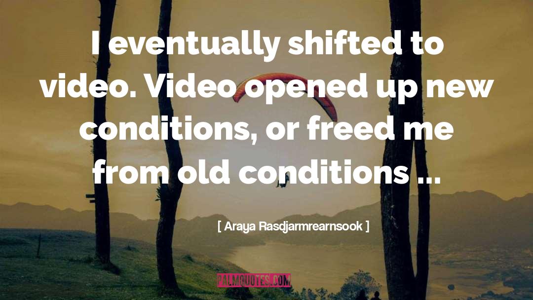 Araya Rasdjarmrearnsook Quotes: I eventually shifted to video.