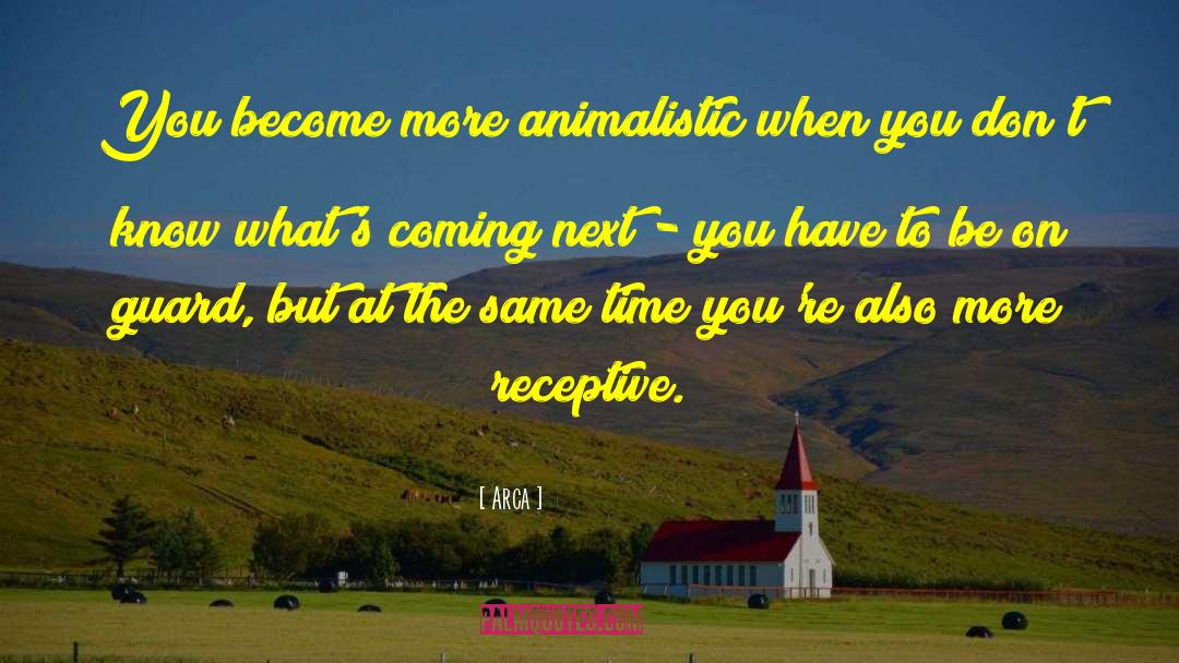 Arca Quotes: You become more animalistic when
