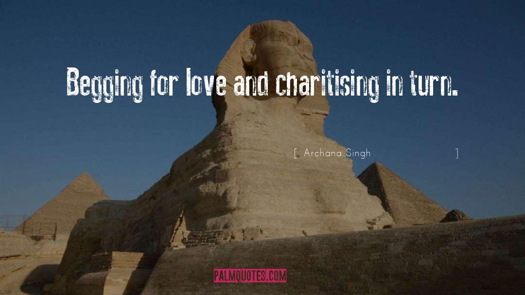 Archana Singh Quotes: Begging for love and charitising