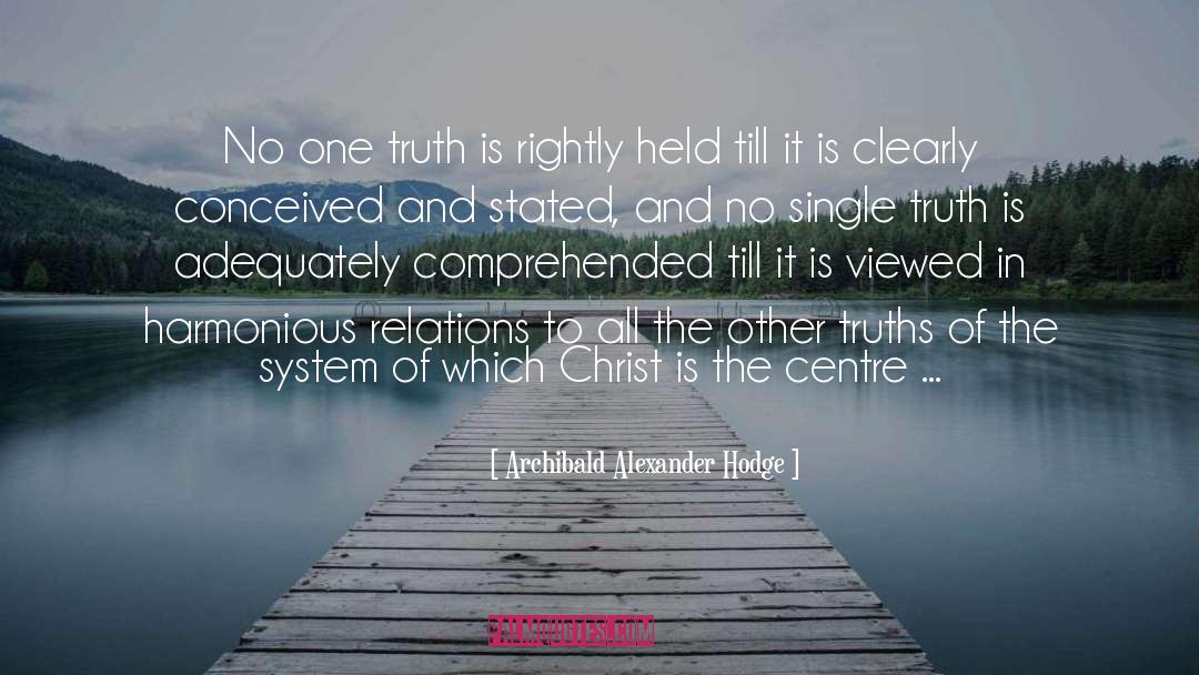 Archibald Alexander Hodge Quotes: No one truth is rightly