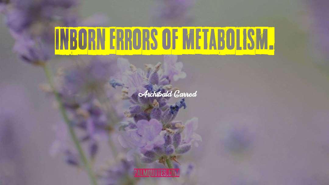 Archibald Garrod Quotes: Inborn errors of metabolism.
