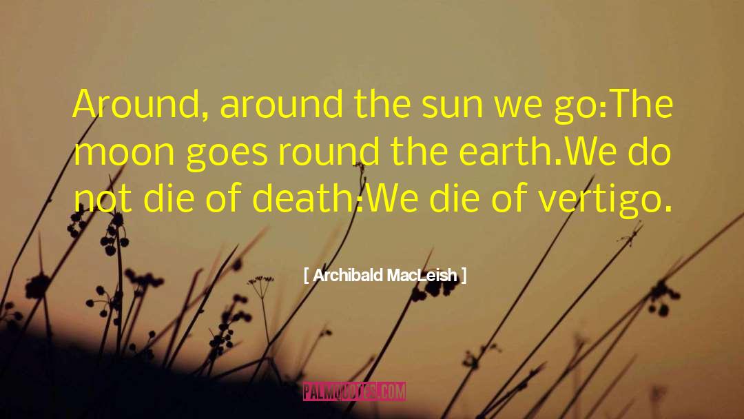 Archibald MacLeish Quotes: Around, around the sun we