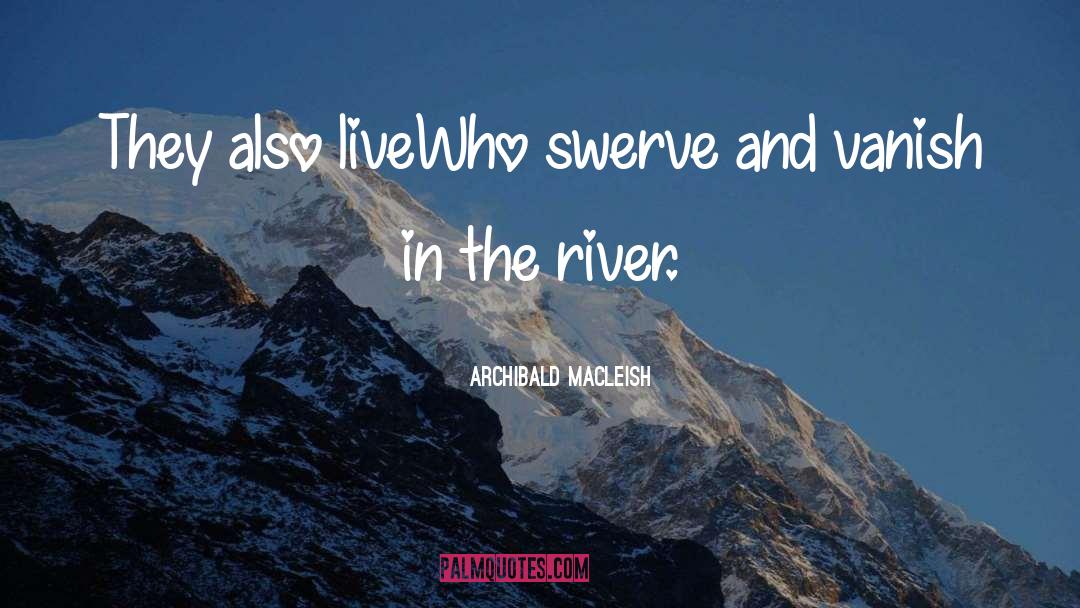 Archibald MacLeish Quotes: They also live<br>Who swerve and