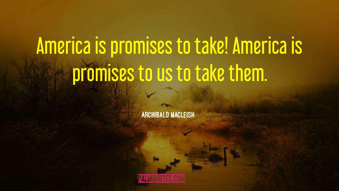 Archibald MacLeish Quotes: America is promises to take!