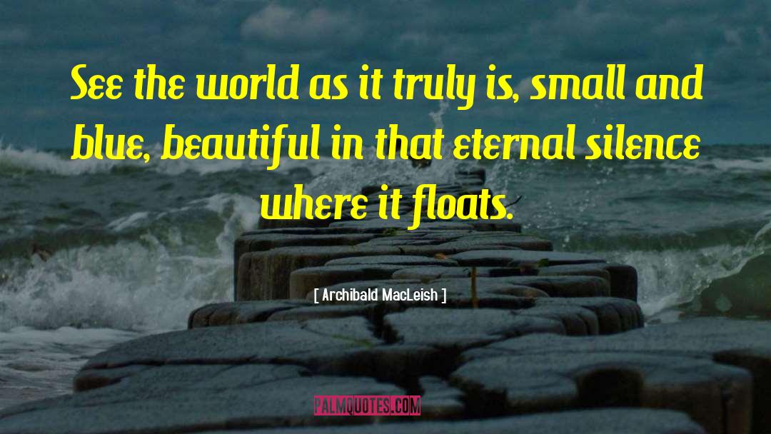 Archibald MacLeish Quotes: See the world as it