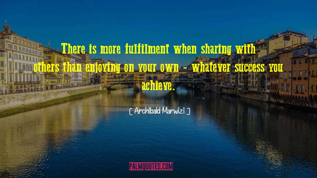 Archibald Marwizi Quotes: There is more fulfilment when