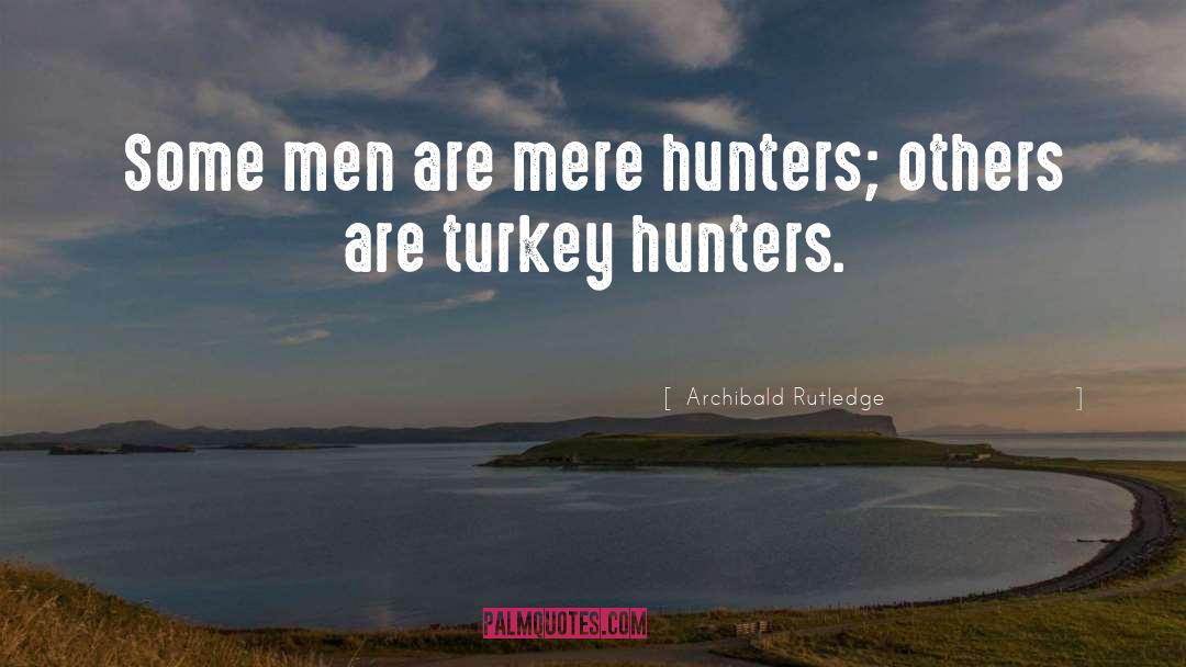 Archibald Rutledge Quotes: Some men are mere hunters;