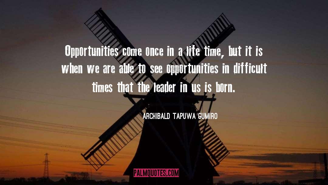 Archibald Tapuwa Gumiro Quotes: Opportunities come once in a