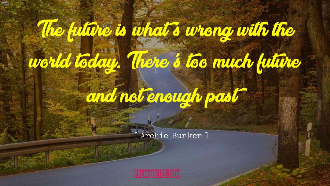 Archie Bunker Quotes: The future is what's wrong