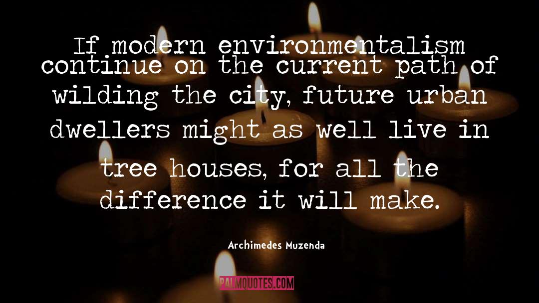 Archimedes Muzenda Quotes: If modern environmentalism continue on
