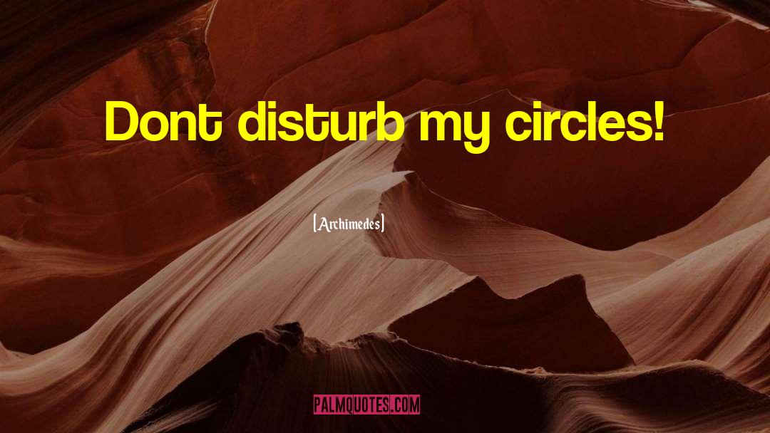 Archimedes Quotes: Dont disturb my circles!
