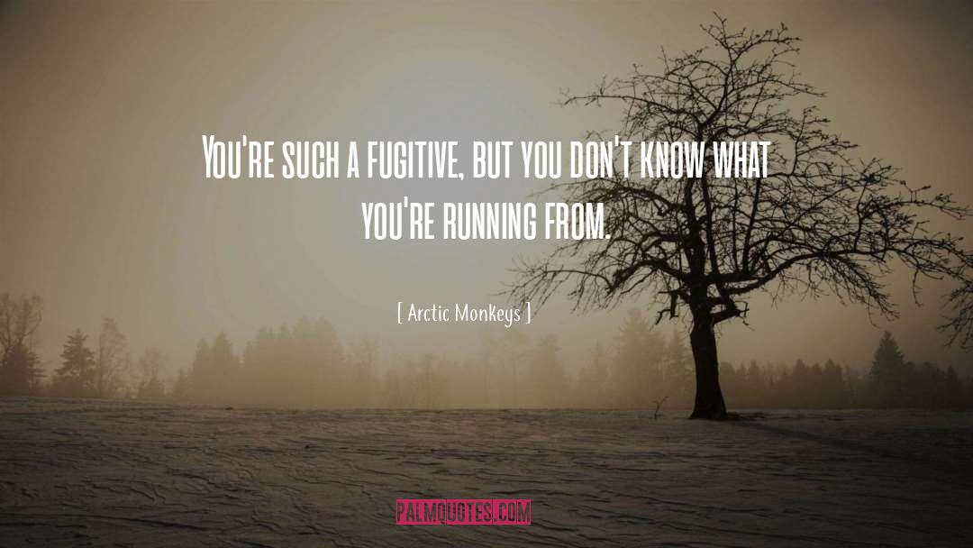 Arctic Monkeys Quotes: You're such a fugitive, but