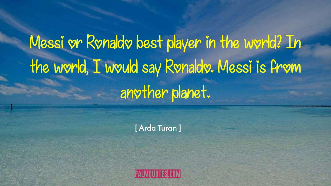Arda Turan Quotes: Messi or Ronaldo best player