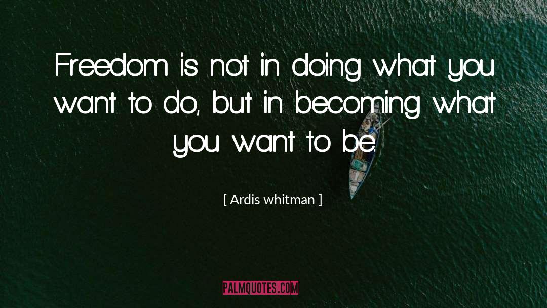 Ardis Whitman Quotes: Freedom is not in doing