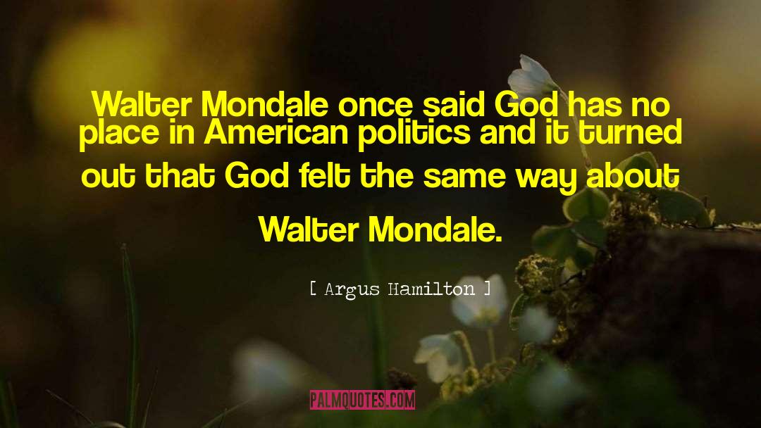 Argus Hamilton Quotes: Walter Mondale once said God