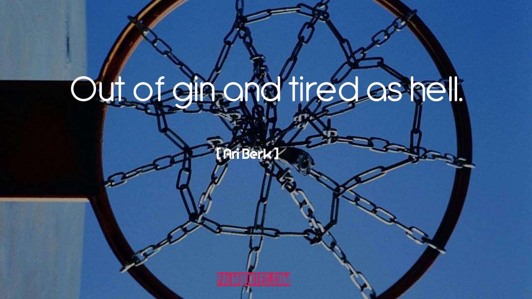 Ari Berk Quotes: Out of gin and tired