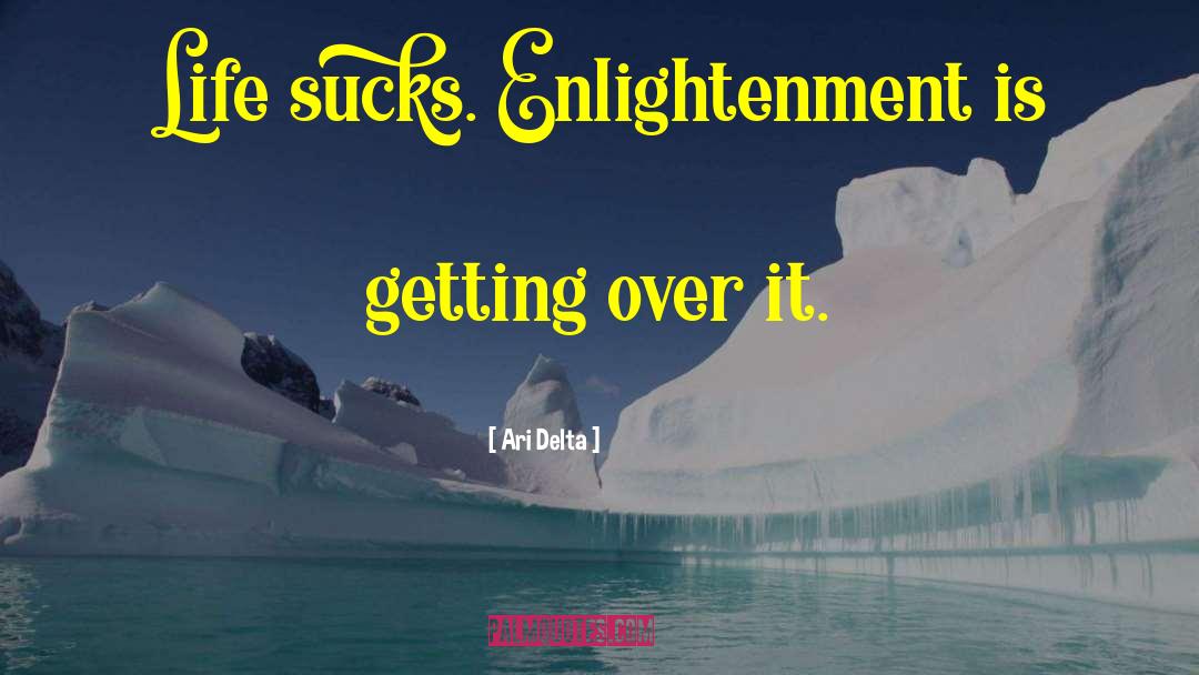 Ari Delta Quotes: Life sucks. Enlightenment is getting