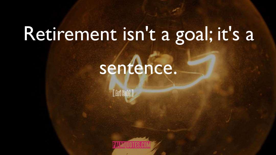 Ari Gold Quotes: Retirement isn't a goal; it's