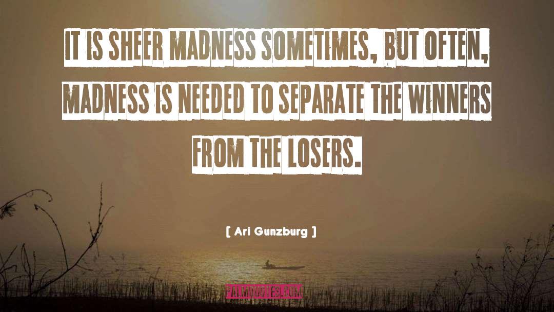 Ari Gunzburg Quotes: It is sheer madness sometimes,