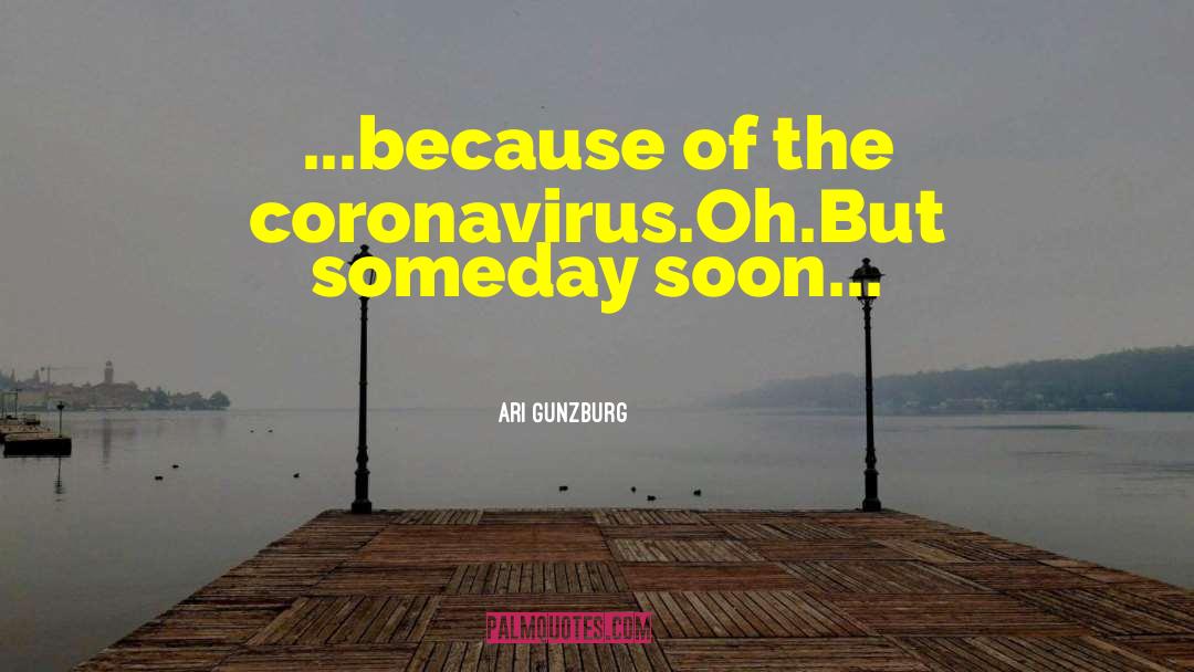 Ari Gunzburg Quotes: ...because of the coronavirus.<br />Oh.<br