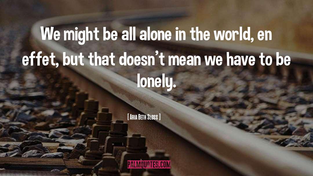 Aria Beth Sloss Quotes: We might be all alone