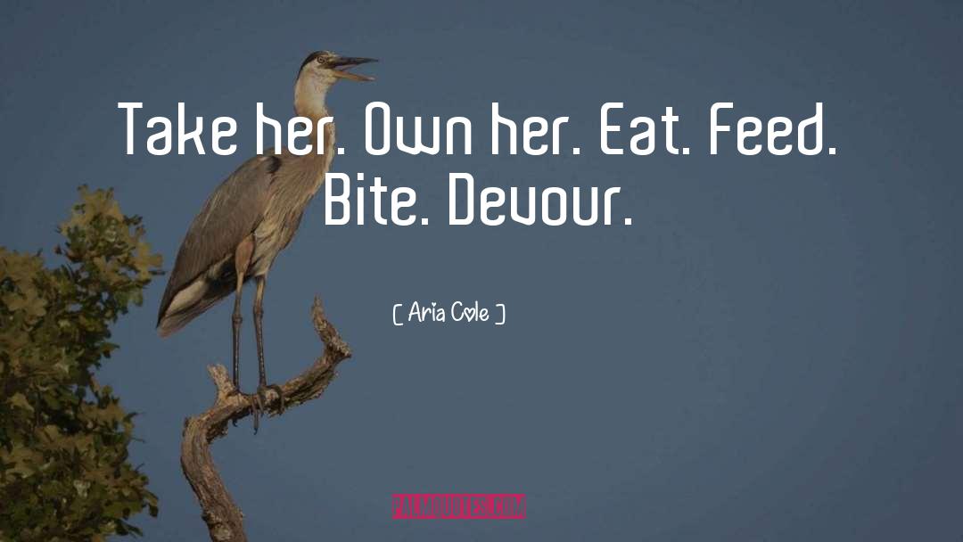 Aria Cole Quotes: Take her. Own her. Eat.