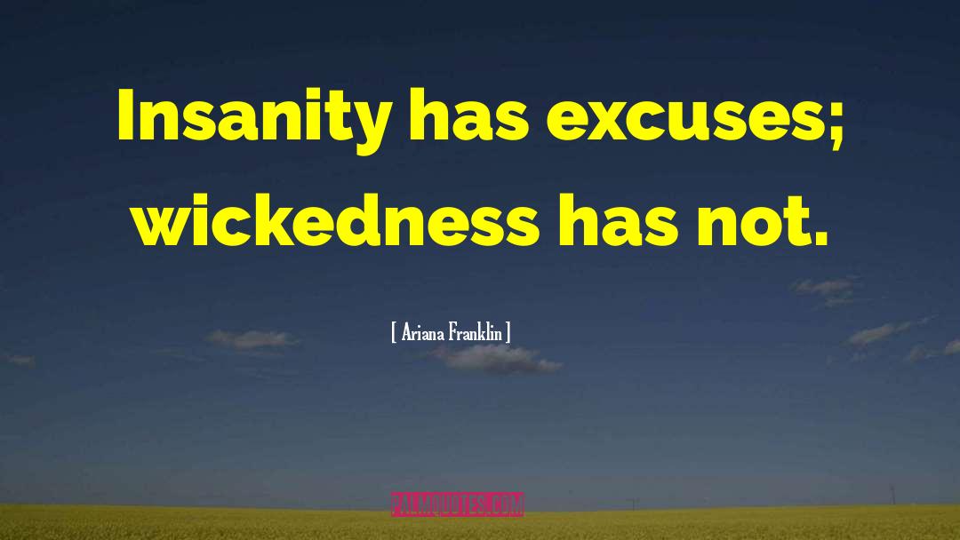 Ariana Franklin Quotes: Insanity has excuses; wickedness has