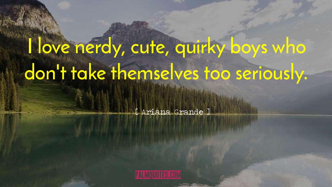 Ariana Grande Quotes: I love nerdy, cute, quirky