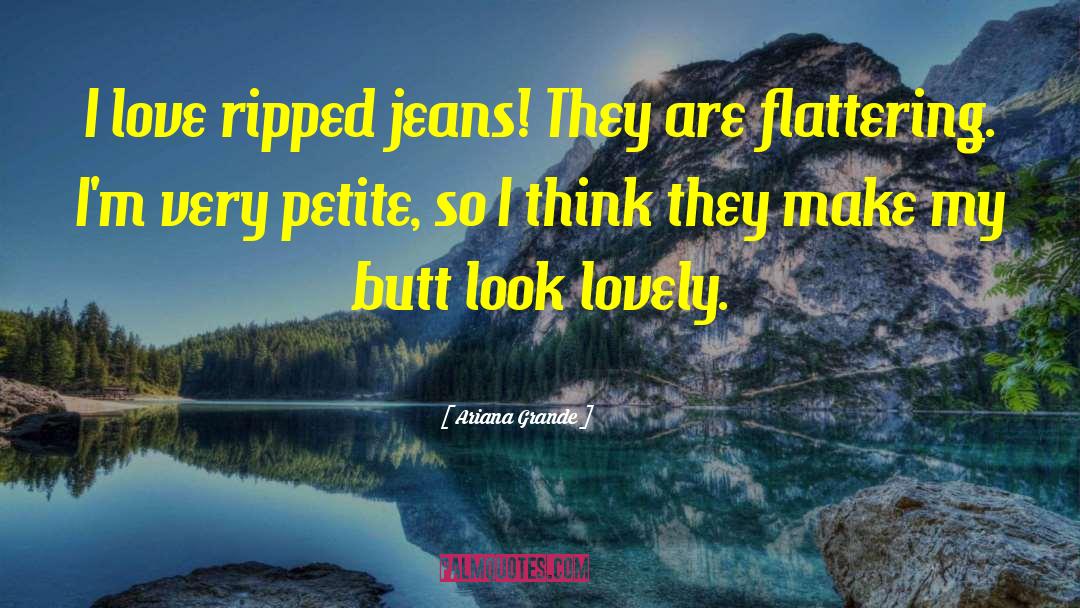 Ariana Grande Quotes: I love ripped jeans! They