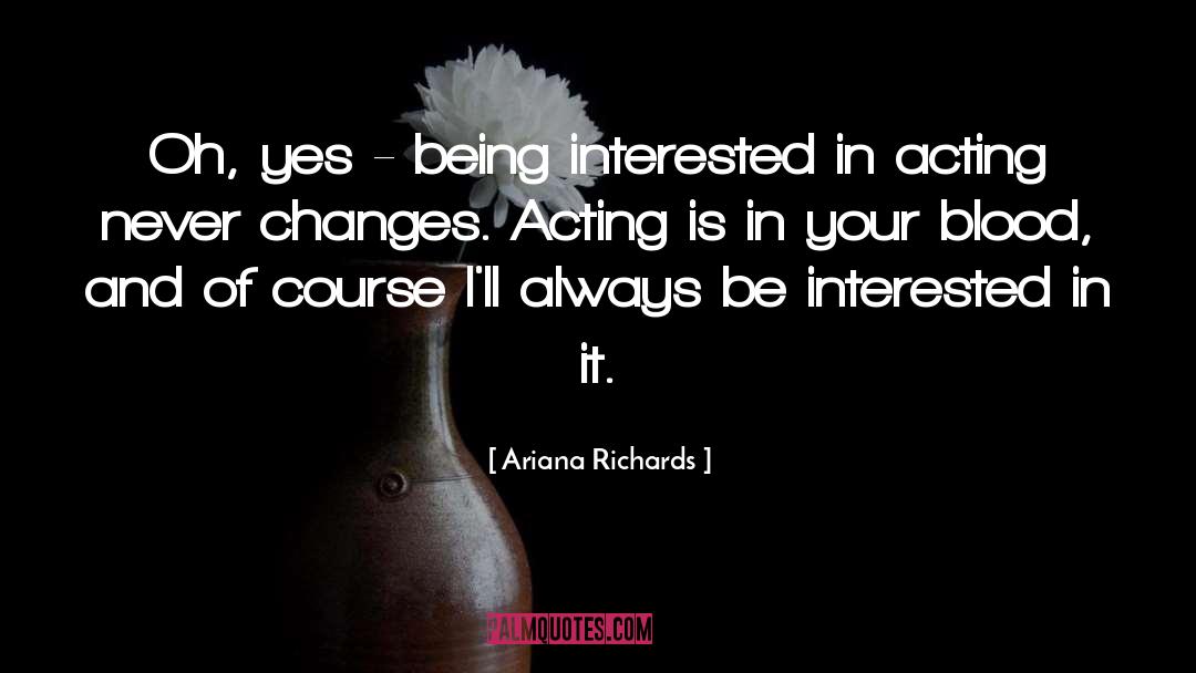 Ariana Richards Quotes: Oh, yes - being interested