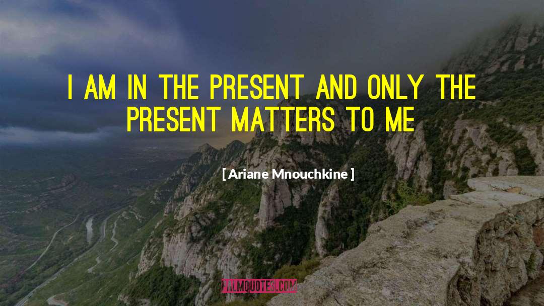 Ariane Mnouchkine Quotes: I am in the present
