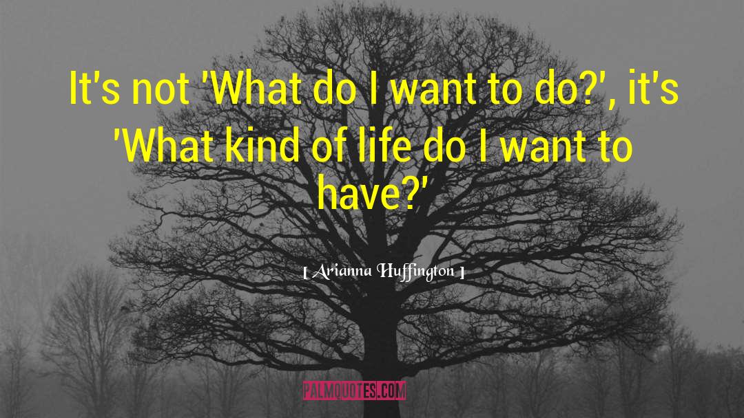 Arianna Huffington Quotes: It's not 'What do I