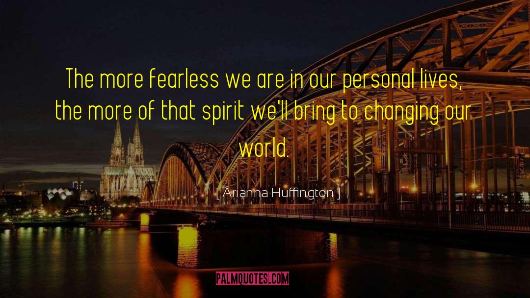 Arianna Huffington Quotes: The more fearless we are