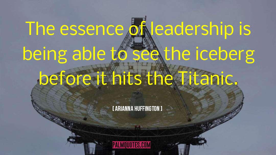 Arianna Huffington Quotes: The essence of leadership is
