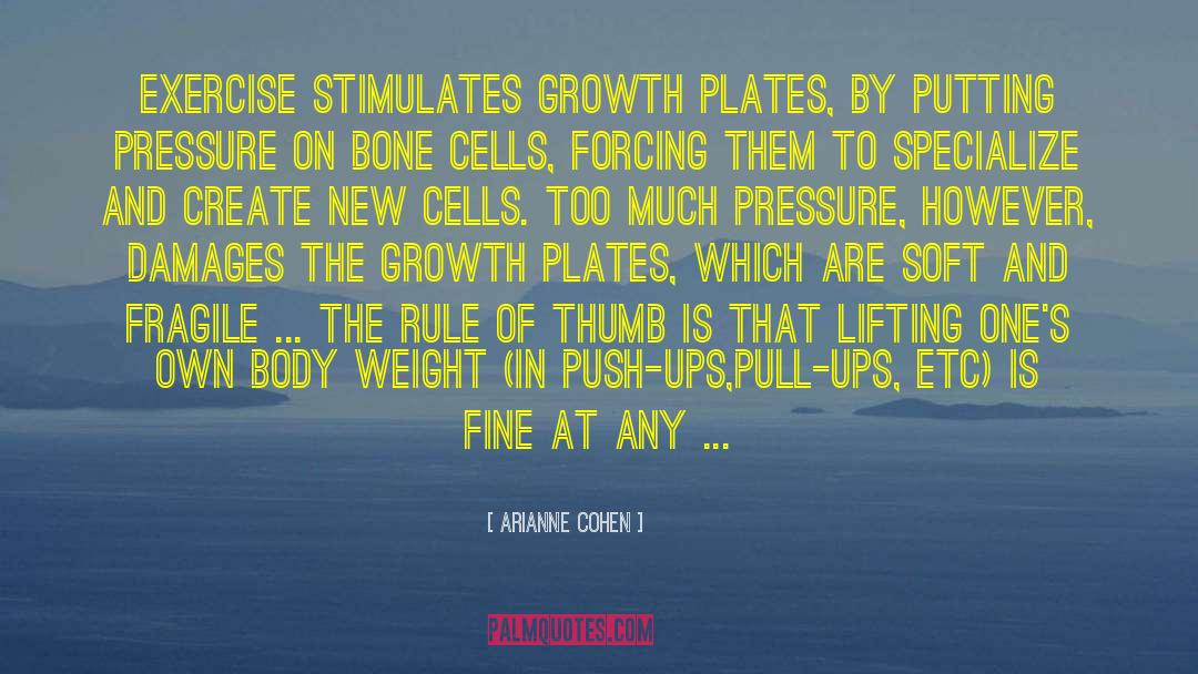 Arianne Cohen Quotes: Exercise stimulates growth plates, by