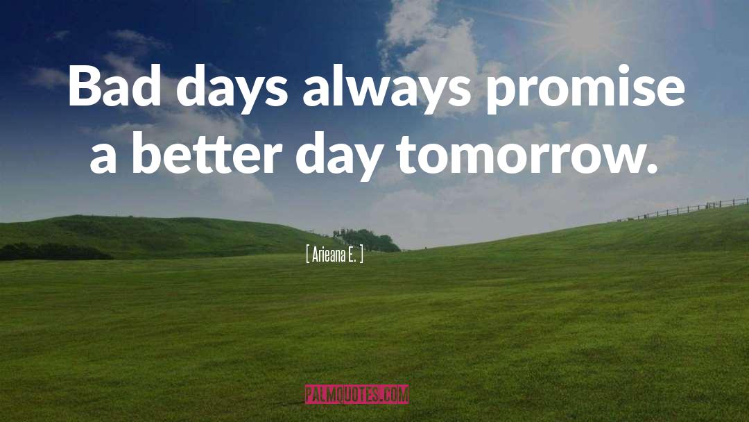 Arieana E. Quotes: Bad days always promise a