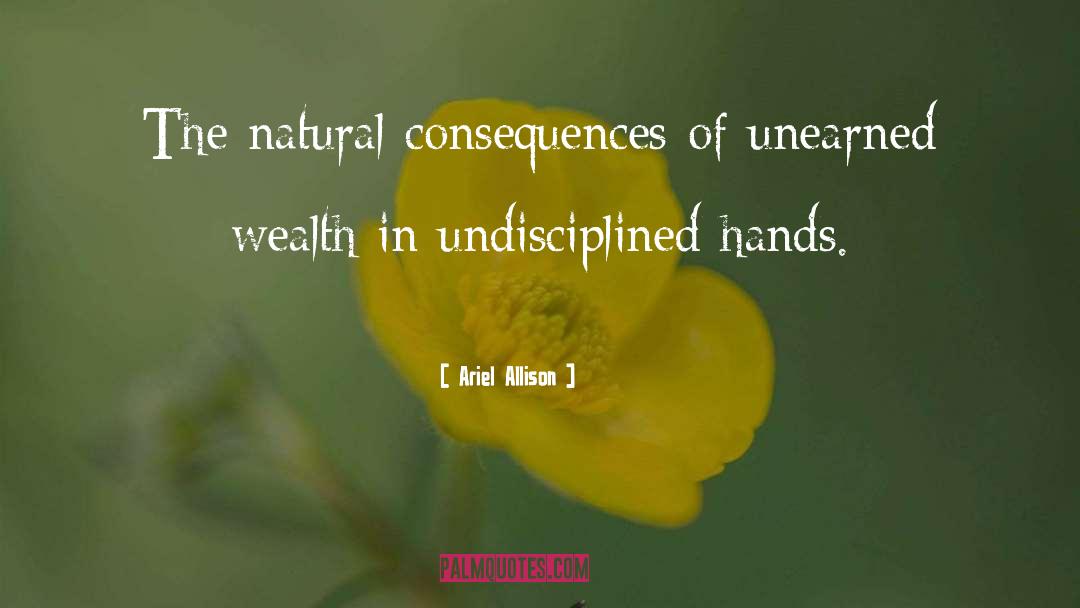 Ariel Allison Quotes: The natural consequences of unearned