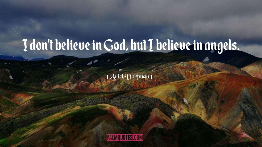 Ariel Dorfman Quotes: I don't believe in God,