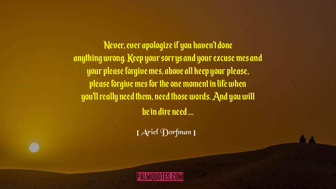 Ariel Dorfman Quotes: Never, ever apologize if you