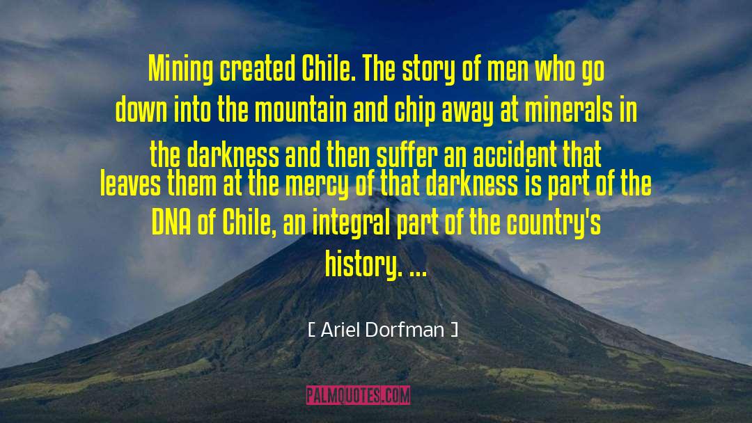Ariel Dorfman Quotes: Mining created Chile. The story