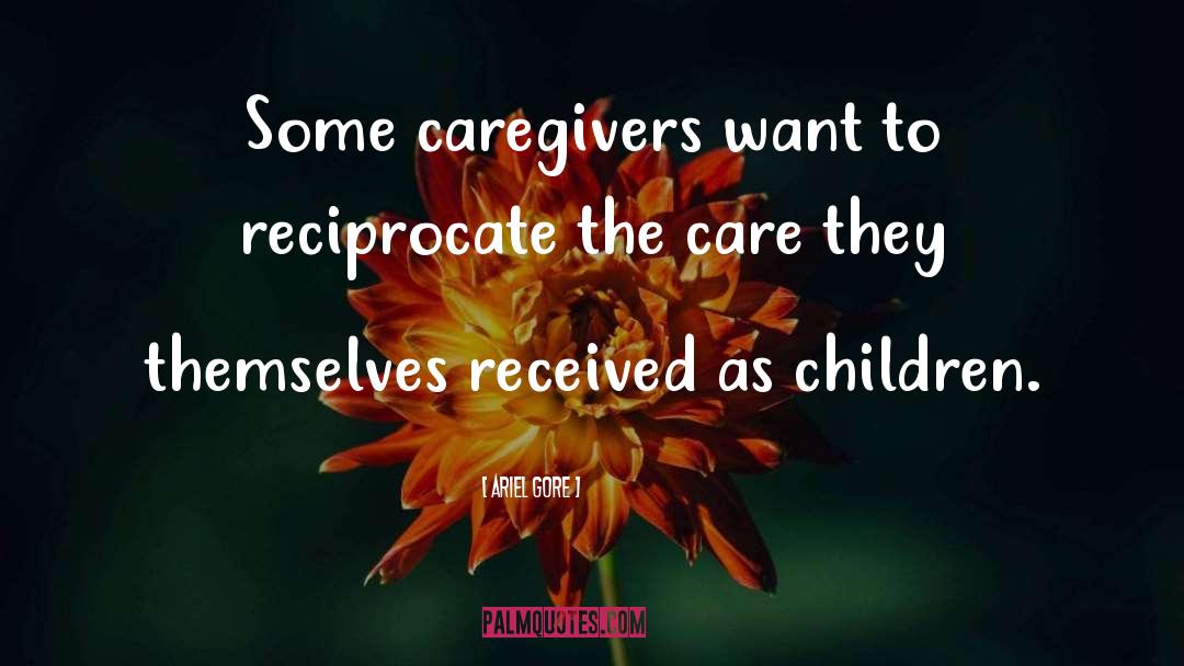 Ariel Gore Quotes: Some caregivers want to reciprocate