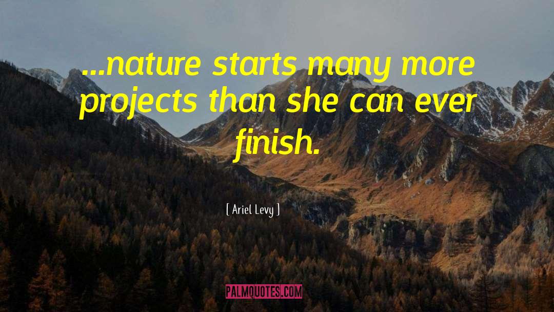 Ariel Levy Quotes: ...nature starts many more projects