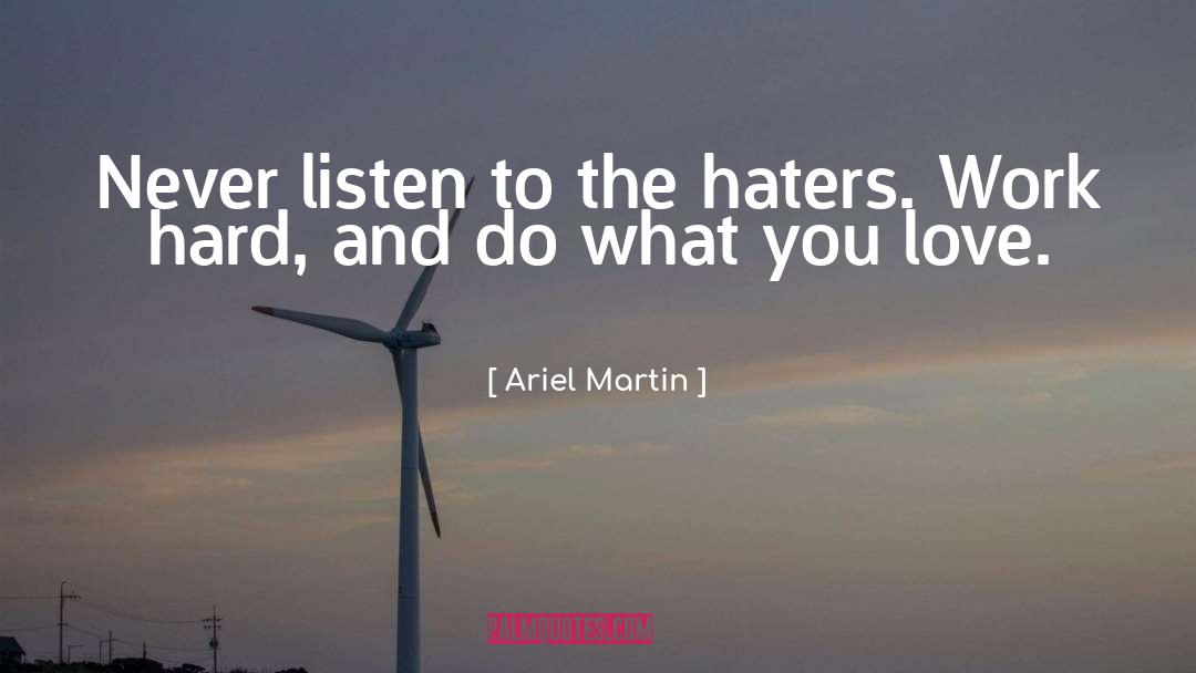 Ariel Martin Quotes: Never listen to the haters.