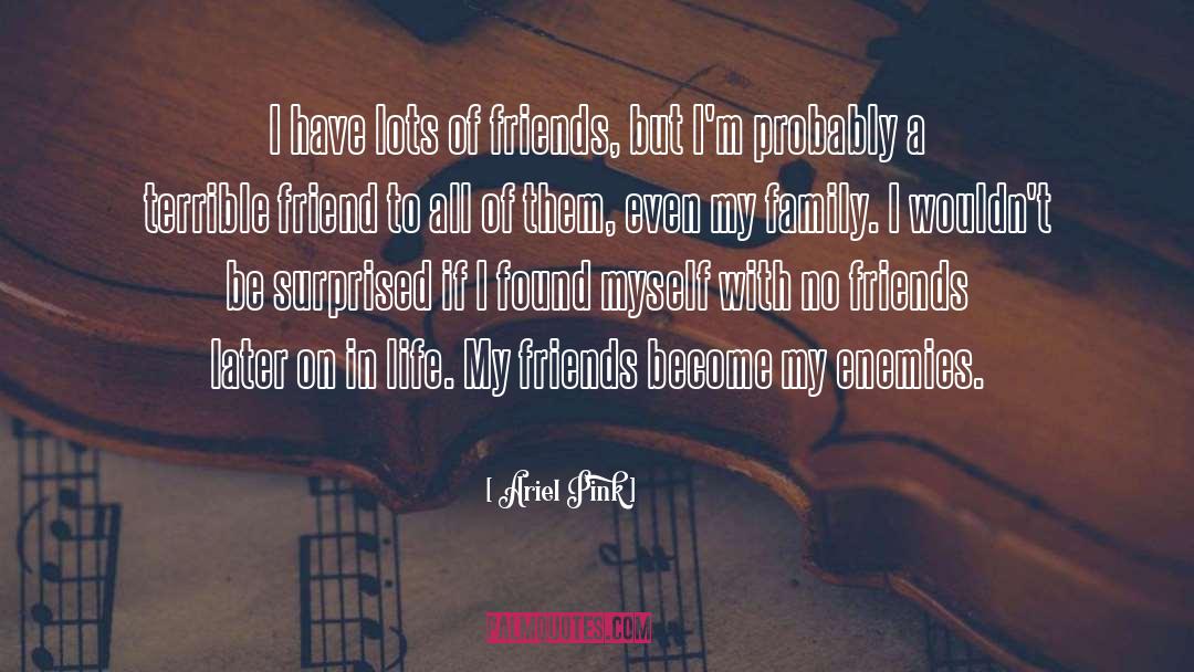 Ariel Pink Quotes: I have lots of friends,