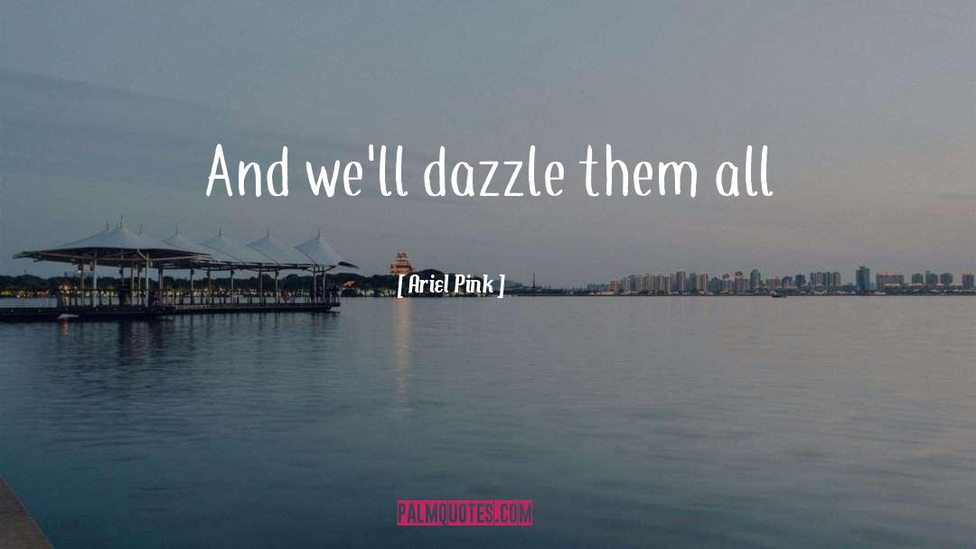 Ariel Pink Quotes: And we'll dazzle them all